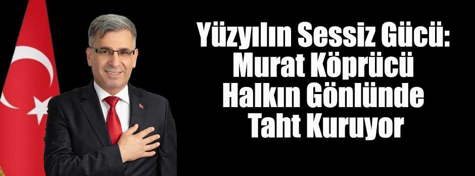 Yüzyılın Sessiz Gücü: Murat Köprücü Halkın Gönlünde Taht Kuruyor